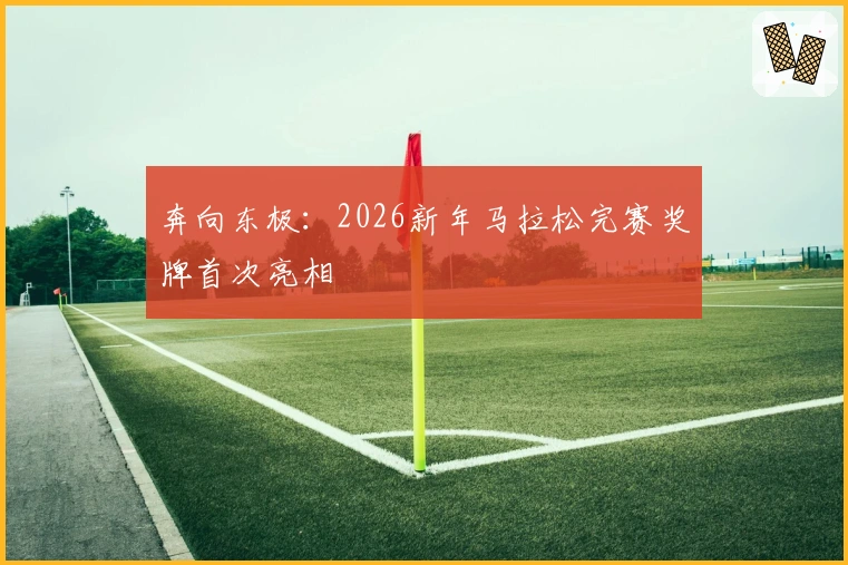 奔向东极：2026新年马拉松完赛奖牌首次亮相