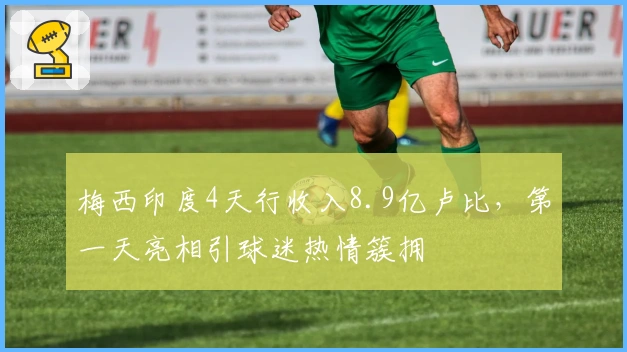 梅西印度4天行收入8.9亿卢比，第一天亮相引球迷热情簇拥