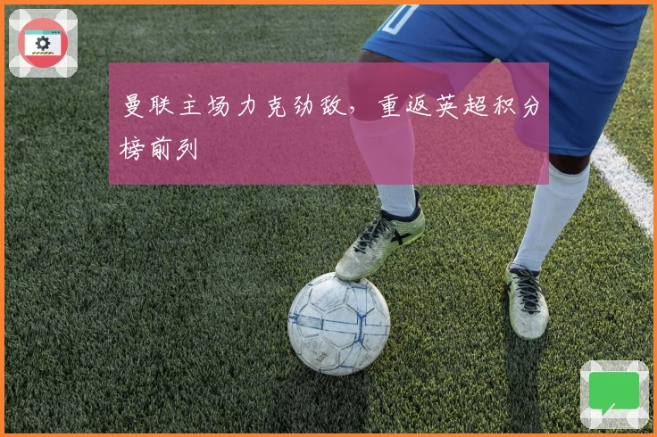 曼联主场力克劲敌，重返英超积分榜前列