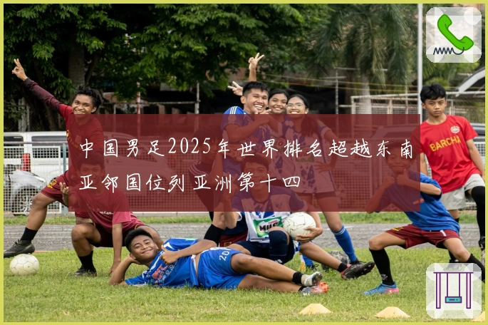 中国男足2025年世界排名超越东南亚邻国位列亚洲第十四