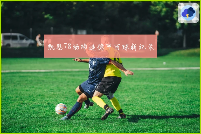 凯恩78场缔造德甲百球新纪录