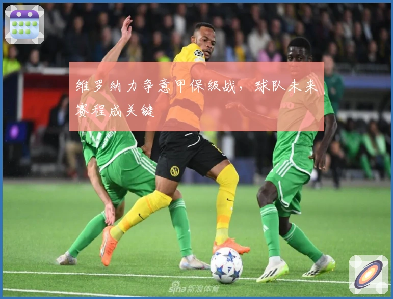 维罗纳力争意甲保级战，球队未来赛程成关键