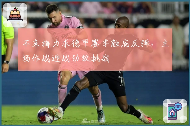 不来梅力求德甲赛季触底反弹，主场作战迎战劲敌挑战