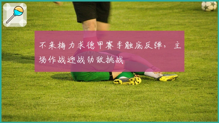 不来梅力求德甲赛季触底反弹，主场作战迎战劲敌挑战