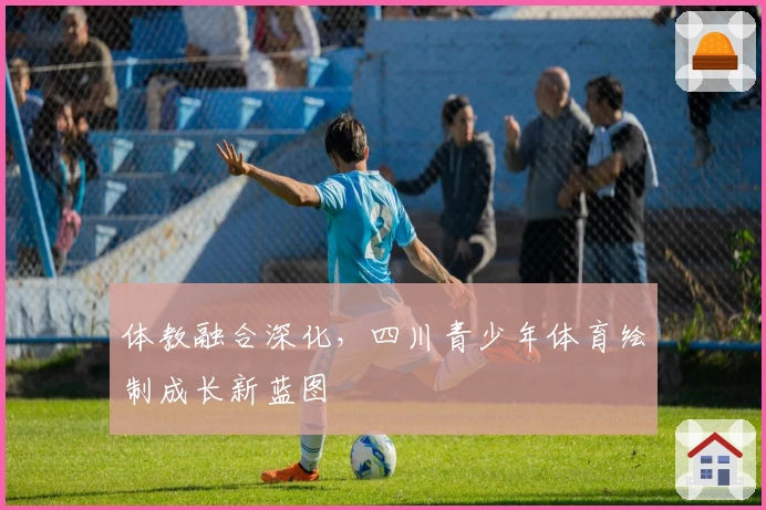 体教融合深化，四川青少年体育绘制成长新蓝图