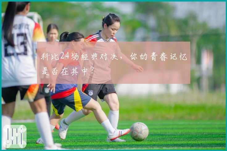 科比24场经典对决，你的青春记忆是否在其中？