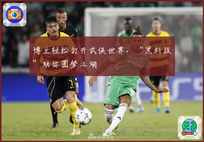 博主轻松打开武侠世界,“黑科技”助你圆梦江湖