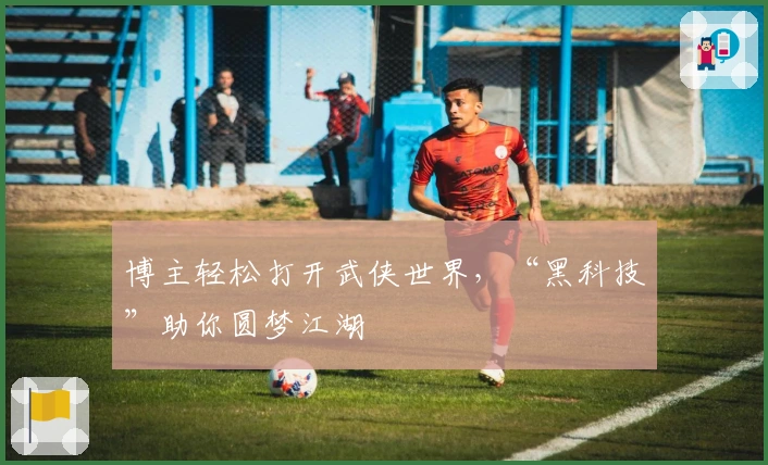 博主轻松打开武侠世界，“黑科技”助你圆梦江湖