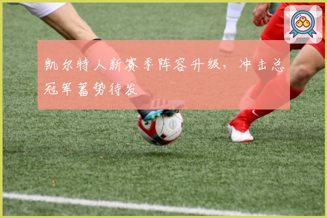 凯尔特人新赛季阵容升级，冲击总冠军蓄势待发