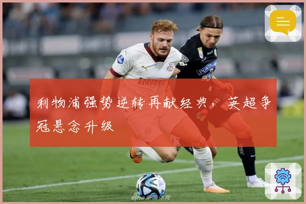 利物浦强势逆转再献经典，英超争冠悬念升级