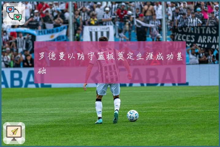 罗德曼以防守篮板奠定生涯成功基础