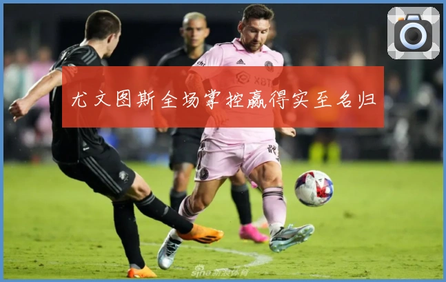 尤文图斯全场掌控赢得实至名归