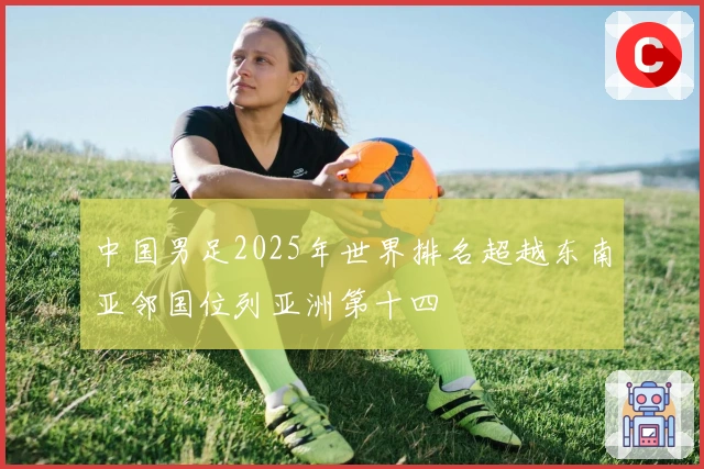 中国男足2025年世界排名超越东南亚邻国位列亚洲第十四