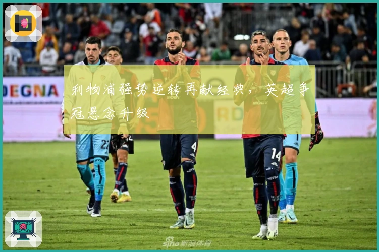 利物浦强势逆转再献经典，英超争冠悬念升级